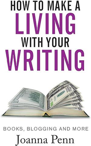 How To Make A Living With Your Writing: Books, Blogging and More by Joanna Penn, Joanna Penn