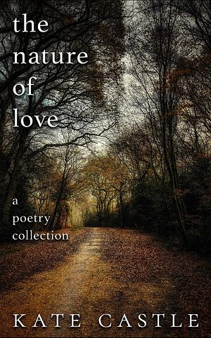 The Nature of Love: A Poetry Collection Inspired by Nature by Kate Castle