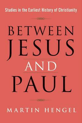 Between Jesus and Paul: Studies in the Earliest History of Christianity by Martin Hengel
