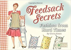 Feedsack Secrets: Fashion from Hard Times by Gloria Nixon