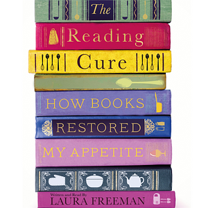 The Reading Cure: How Books Restored My Appetite by Laura Freeman