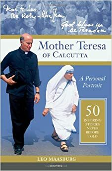 Mother Teresa of Calcutta: A Personal Portrait: 50 Inspiring Stories Never Before Told by Leo Maasburg