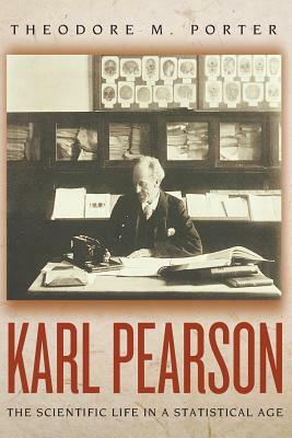 Karl Pearson: The Scientific Life in a Statistical Age by Theodore M. Porter