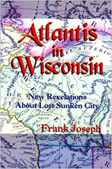 Atlantis in Wisconsin: New Revelations about the Lost Sunken City by Frank Joseph