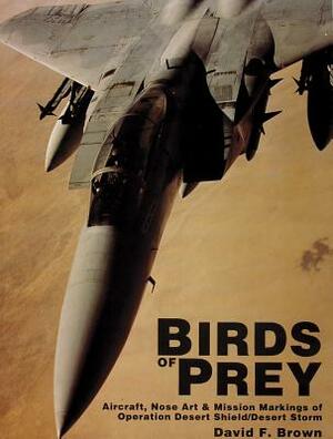 Birds of Prey: Aircraft, Nose Art & Mission Markings of Operation Desert Shield/Desert Storm by David F. Brown