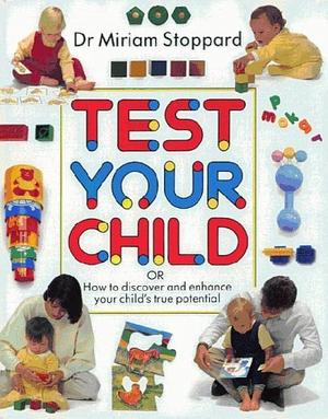 Test Your Child: How to Discover and Enhance Your Child's True Potential by Miriam Stoppard