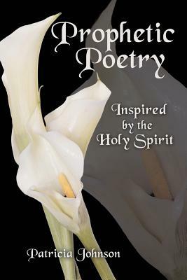 Prophetic Poetry: Inspired by the Holy Spirit by Patricia Johnson