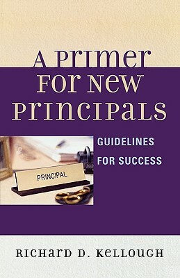 Primer for New Principals: Guidelines for Success by Richard D. Kellough