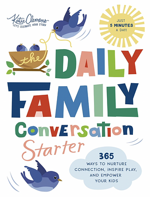 The Daily Family Conversation Starter: 365 Ways to Nurture Connection, Inspire Play, and Empower Your Kids by Katie Clemons, Katie Clemons