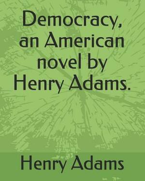 Democracy, an American Novel by Henry Adams. by Henry Adams