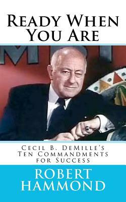 Ready When You Are: Cecil B. DeMille's Ten Commandments for Success by Robert Hammond