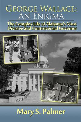 George Wallace: An Enigma: The Complex Life of Alabama's Most Divisive and Controversial Governor by Mary S. Palmer
