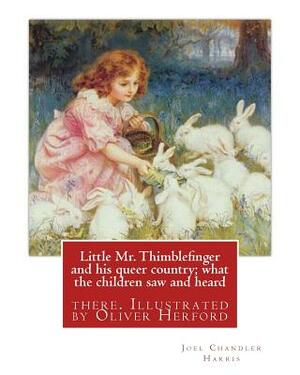 Little Mr. Thimblefinger and his queer country; what the children saw and heard: there. Illustrated by Oliver Herford (1863-1935) was an American writ by Joel Chandler Harris, Oliver Herford