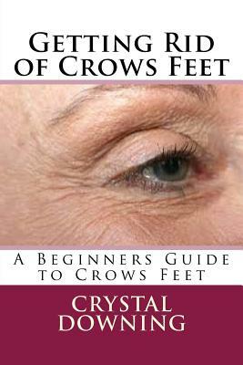 Getting Rid of Crows Feet: A Beginners Guide to Crows Feet by Crystal Downing