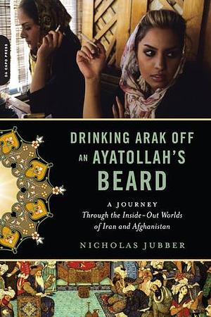 Drinking Arak off an Ayatollah's Beard by Nicholas Jubber, Nicholas Jubber