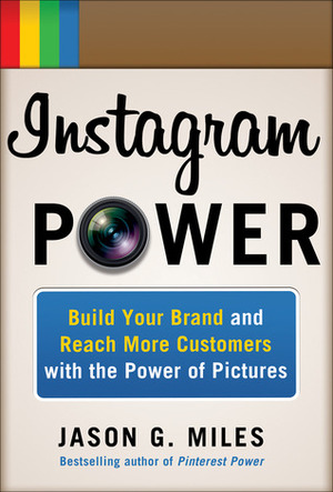 Instagram Power: Build Your Brand and Reach More Customers with the Power of Pictures by Jason Miles