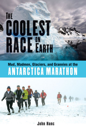 The Coolest Race on Earth: Mud, Madmen, Glaciers, and Grannies at the Antarctica Marathon by John Hanc