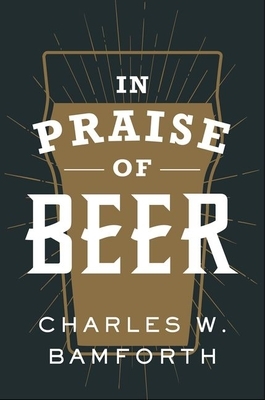 In Praise of Beer by Charles W. Bamforth