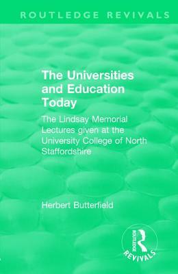 Routledge Revivals: The Universities and Education Today (1962): The Lindsay Memorial Lectures Given at the University College of North Staffordshire by Herbert Butterfield