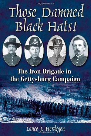 Those Damned Black Hats! The Iron Brigade in the Gettysburg Campaign by Lance J. Herdegen, Lance J. Herdegen