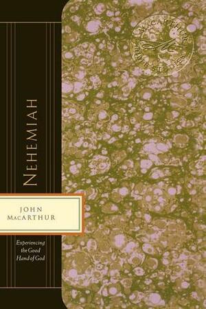 Nehemiah: Experiencing The Good Hand Of God by John MacArthur