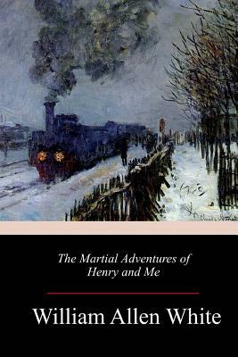 The Martial Adventures of Henry and Me by William Allen White