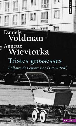 Tristes grossesses: l'affaire des époux Bac, 1953-1956 by Danièle Voldman, Annette Wieviorka