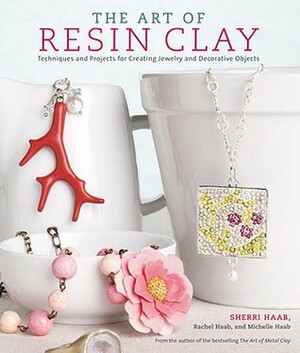 The Art of Resin Clay: Techniques and Projects for Creating Jewelry and Decorative Objects by Sherri Haab, Michelle Haab, Rachel Haab