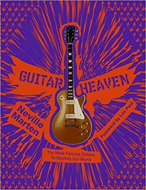Guitar Heaven: The Most Famous Guitars to Electrify Our World by Neville Marten