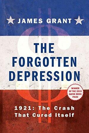The Forgotten Depression: 1921: The Crash That Cured Itself by James Grant