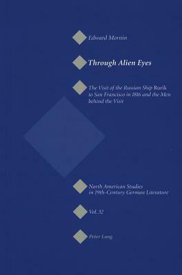 Through Alien Eyes: The Visit of the Russian Ship "rurik to San Francisco in 1816 and the Men Behind the Visit by Edward Mornin