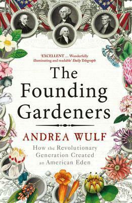 The Founding Gardeners: How the Revolutionary Generation created an American Eden by Andrea Wulf