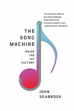 The Song Machine: Inside the Hit Factory by John Seabrook
