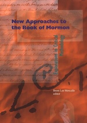 New Approaches to the Book of Mormon: Explorations in Critical Methodology by Brent Lee Metcalfe