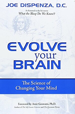 Evolve Your Brain: The Science of Changing Your Mind by Joe Dispenza