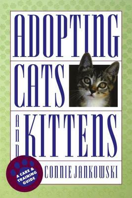 Adopting Cats and Kittens: A Care and Training Guide by Connie Jankowski