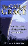 The Call of Grace: How the Covenant Illuminates Salvation and Evangelism by Norman Shepherd