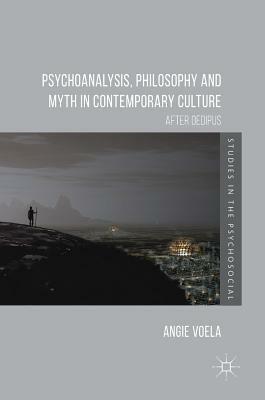Psychoanalysis, Philosophy and Myth in Contemporary Culture: After Oedipus by Angie Voela