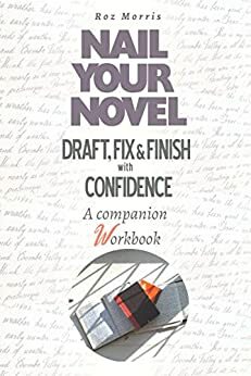 Nail Your Novel: Draft, Fix and Finish With Confidence: A Companion Workbook by Roz Morris