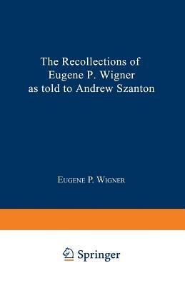 The Recollections of Eugene P. Wigner by Andrew Szanton, Eugene Paul Wigner