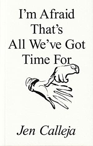 I'm Afraid That's All We've Got Time For by Jen Calleja