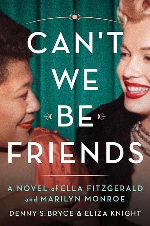 Can't We Be Friends: A Novel of the Friendship Between Ella Fitzgerald and Marilyn Monroe by Eliza Knight, Denny S. Bryce