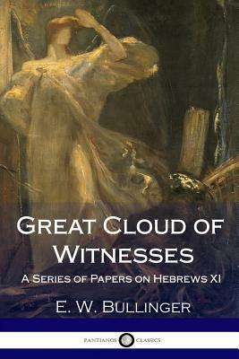 Great Cloud of Witnesses: A Series of Papers on Hebrews XI by E. W. Bullinger