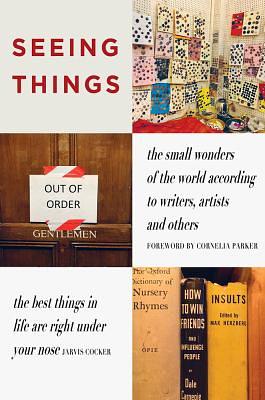 Seeing Things: The Small Wonders of the World According to Writers, Artists and Others by Julian Rothenstein