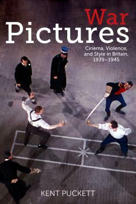 War Pictures: Cinema, Violence, and Style in Britain, 1939-1945 by Kent Puckett