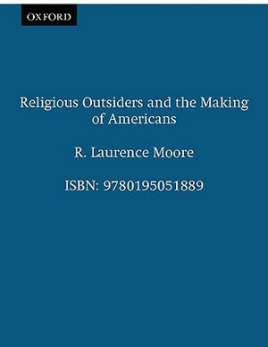 Religious Outsiders and the Making of Americans by R. Laurence Moore