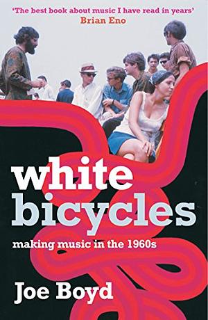 White Bicycles: Making Music in the 1960s by Joe Boyd