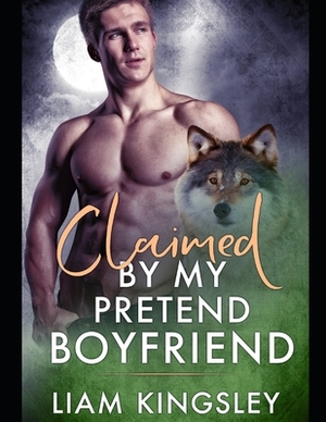 Claimed By My Pretend Boyfriend by Liam Kingsley