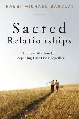 Sacred Relationships: Biblical Wisdom for Deepening Our Lives Together by Michael Barclay
