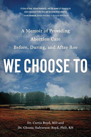 We Choose To: A Memoir of Providing Abortion Care Before, During, and After Roe by Curtis Boyd, Glenna Halvorson-Boyd